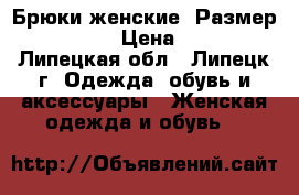 Брюки женские. Размер 44-46. › Цена ­ 500 - Липецкая обл., Липецк г. Одежда, обувь и аксессуары » Женская одежда и обувь   